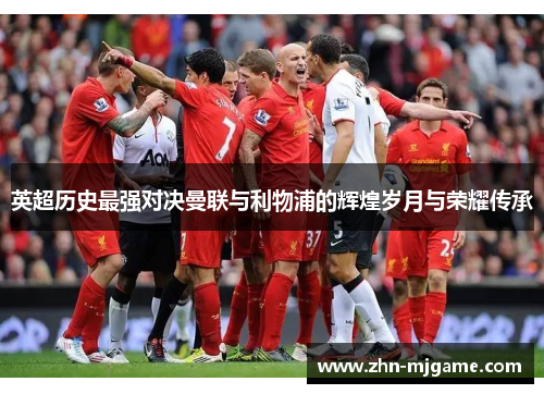 英超历史最强对决曼联与利物浦的辉煌岁月与荣耀传承