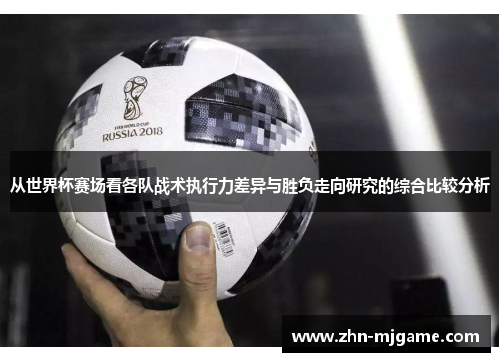 从世界杯赛场看各队战术执行力差异与胜负走向研究的综合比较分析