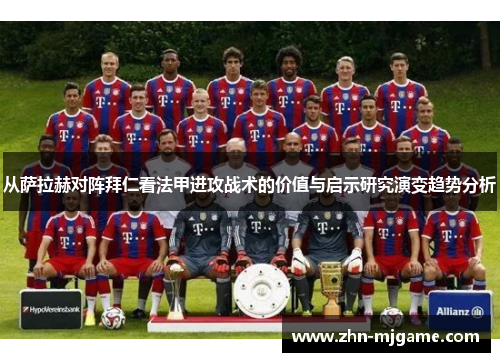 从萨拉赫对阵拜仁看法甲进攻战术的价值与启示研究演变趋势分析