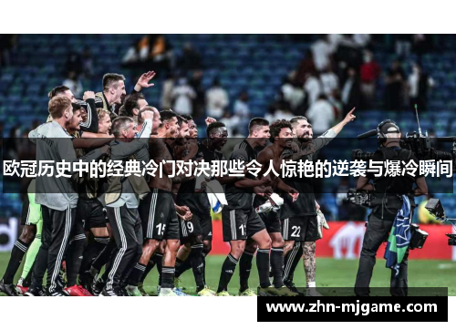 欧冠历史中的经典冷门对决那些令人惊艳的逆袭与爆冷瞬间