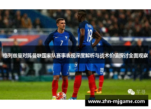格列兹曼对阵曼联国家队赛事表现深度解析与战术价值探讨全面观察