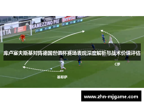 库卢塞夫斯基对阵德国世俱杯赛场表现深度解析与战术价值评估
