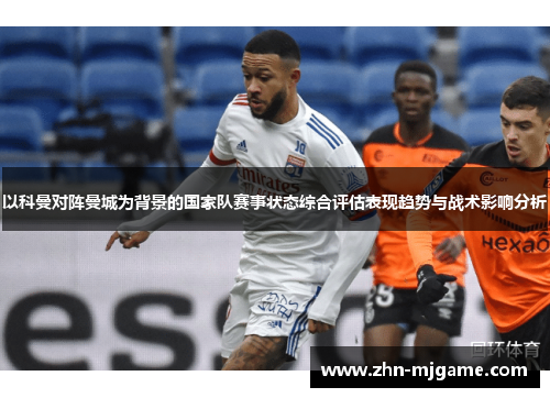 以科曼对阵曼城为背景的国家队赛事状态综合评估表现趋势与战术影响分析