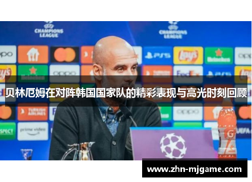 贝林厄姆在对阵韩国国家队的精彩表现与高光时刻回顾