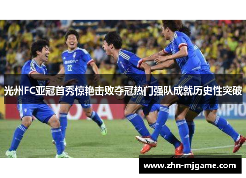 光州FC亚冠首秀惊艳击败夺冠热门强队成就历史性突破