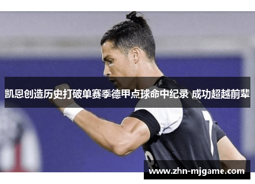 凯恩创造历史打破单赛季德甲点球命中纪录 成功超越前辈