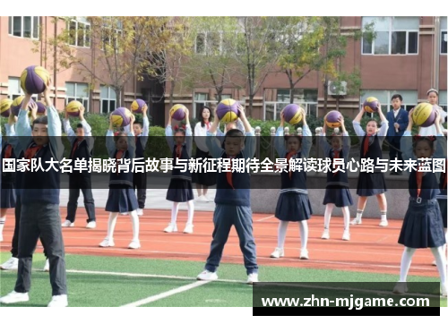 国家队大名单揭晓背后故事与新征程期待全景解读球员心路与未来蓝图