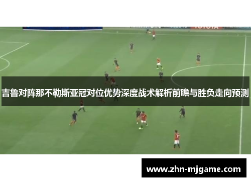 吉鲁对阵那不勒斯亚冠对位优势深度战术解析前瞻与胜负走向预测